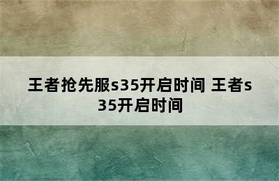 王者抢先服s35开启时间 王者s35开启时间